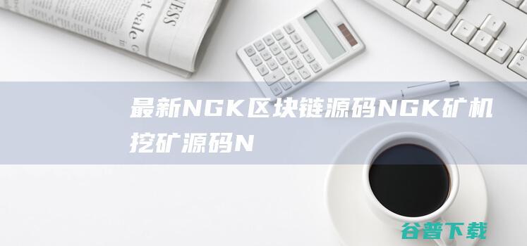 最新NGK区块链NGK矿机挖矿N