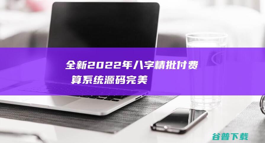 全新2022年八字精批付费测算系统源码/完美对接支付结算