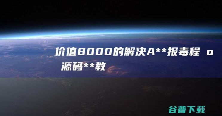 价值8000的解决A**报毒程序源码+**教程