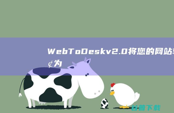 WebToDeskv2.0-将您的网站转换为本地桌面应用程序