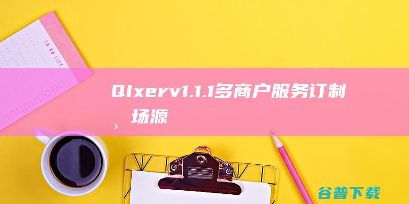 Qixerv1.1.1多商户服务订制源