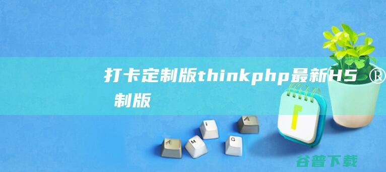 【打卡定制版】thinkphp最新H5定制版早起打卡支付已接带完整搭建教程