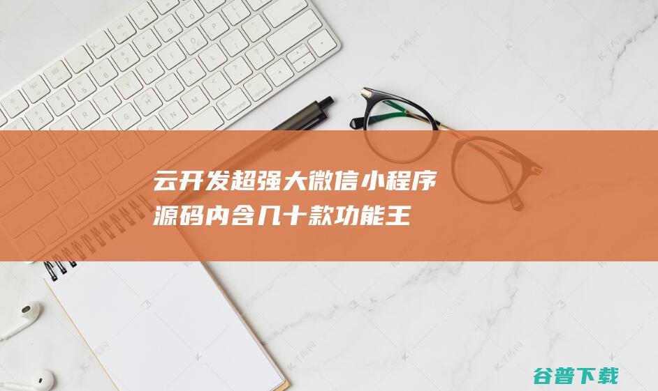 云开发超强大微信小程序源码-内含几十款功能王者战力查询