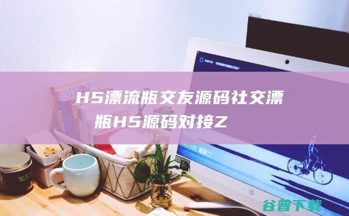 H5漂流瓶交友漂流瓶H5对接Z