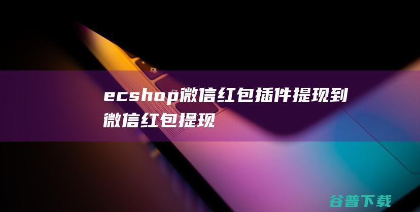 ecshop微信红包插件提现到微信红包提现-免费资源区-源码屋论坛