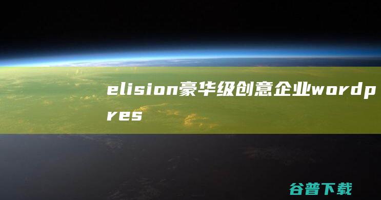 elision豪华级创意企业wordpress中文主题整站+安装视频教程-免费资源区-源码屋论坛