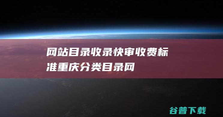 网站目录收录快审收费标准-重庆分类目录网