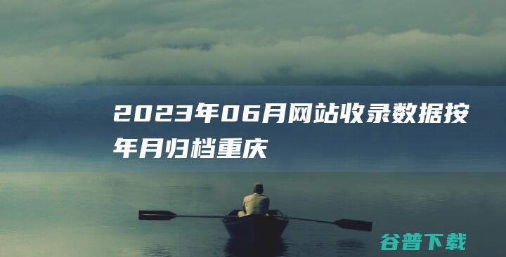 2023年06月网站收录数据按年月归档重庆