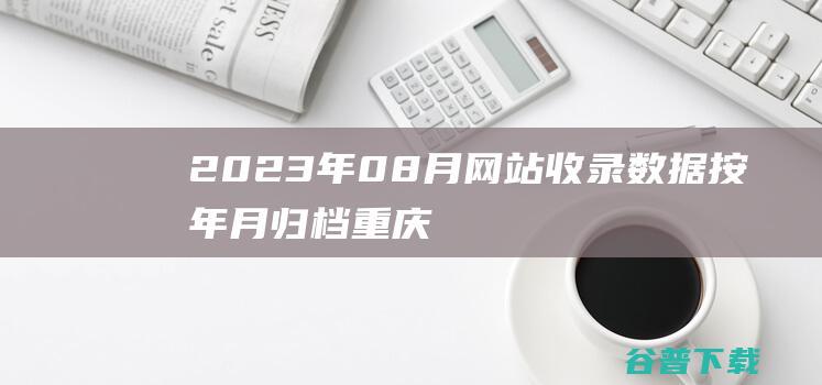 2023年08月网站收录数据按年月归档-重庆分类目录网