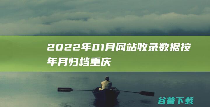 2022年01月网站收录按年月归档重庆