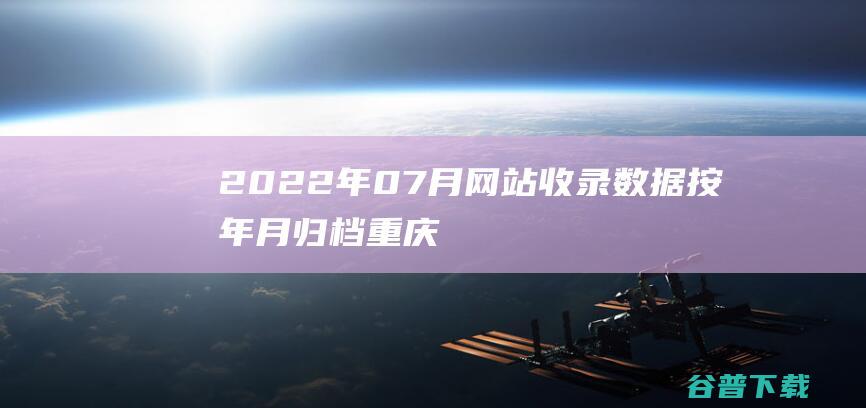 2022年07月网站收录数据按年月归档重庆