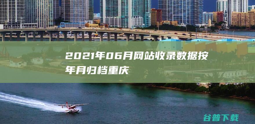 2021年06月网站收录数据按年月归档-重庆分类目录网