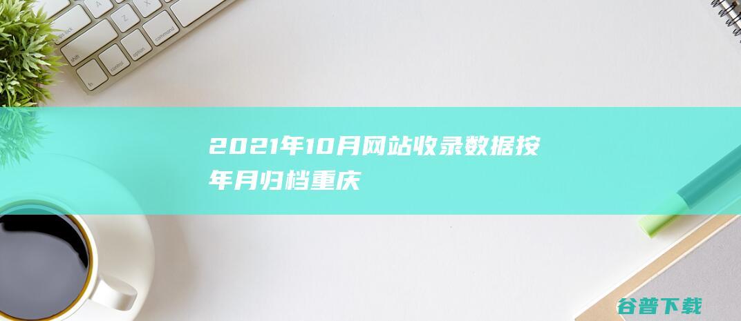 2021年10月网站收录数据按年月归档-重庆分类目录网