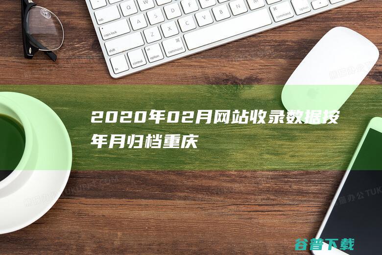 2020年02月网站收录数据按年月归档重庆