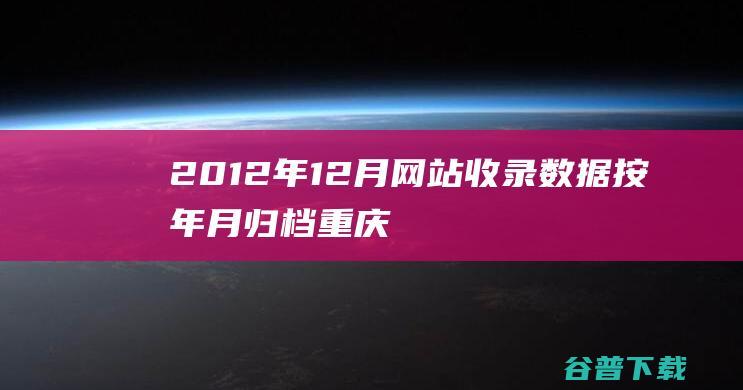 2012年12月网站收录数据按年月归档-重庆分类目录网