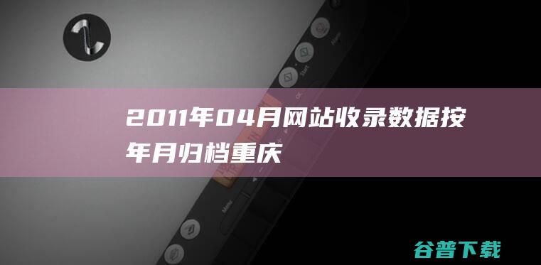 2011年04月网站收录数据按年月归档-重庆分类目录网