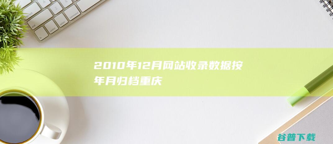 2010年12月网站收录数据按年月归档-重庆分类目录网