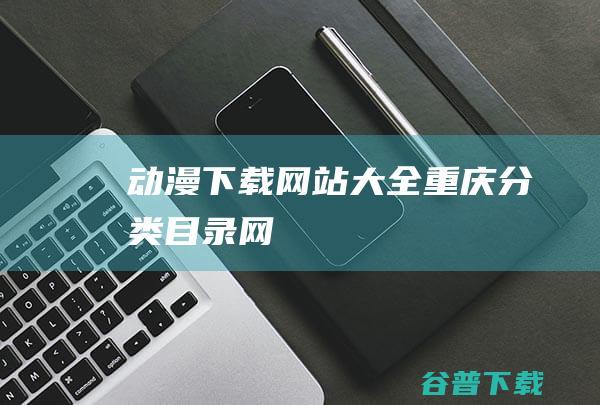 动漫下载网站大全-重庆分类目录网