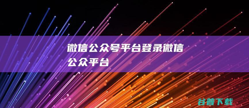 微信公众号平台登录-微信公众平台