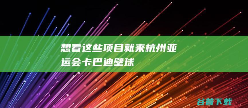 想看这些项目就来杭州亚运会卡巴迪壁球