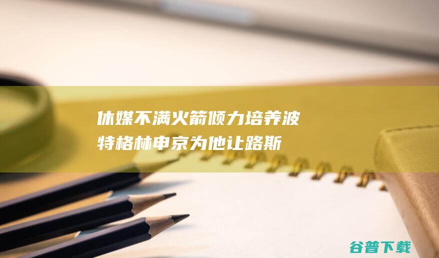 休媒不满火箭倾力培养波特：格林申京为他让路斯通是祸源该解雇|乌度卡|火箭队|奥托·波特|杰夫·格林|阿尔佩伦·申京