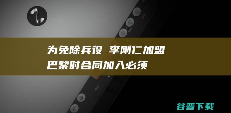 为免除兵役❗李刚仁加盟巴黎时加入必须