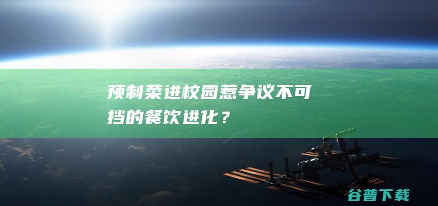 预制菜进校园惹争议不可挡的餐饮进化？