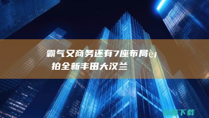 霸气又商务还有7座布局街拍全新丰田大汉兰