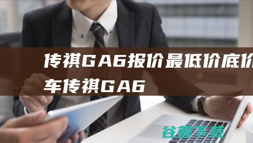 传祺GA6报价_最低价_底价买车_传祺GA6值得买