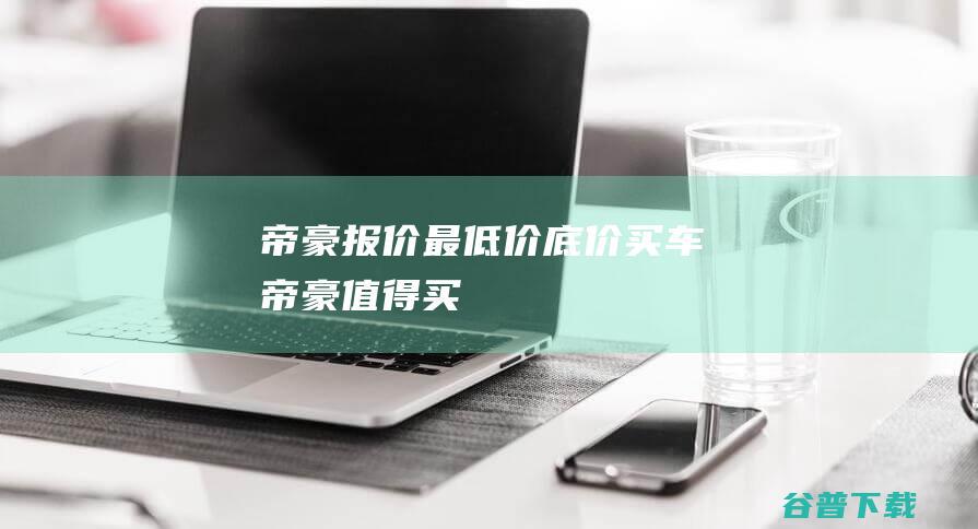 帝豪报价最低价底价买车帝豪买