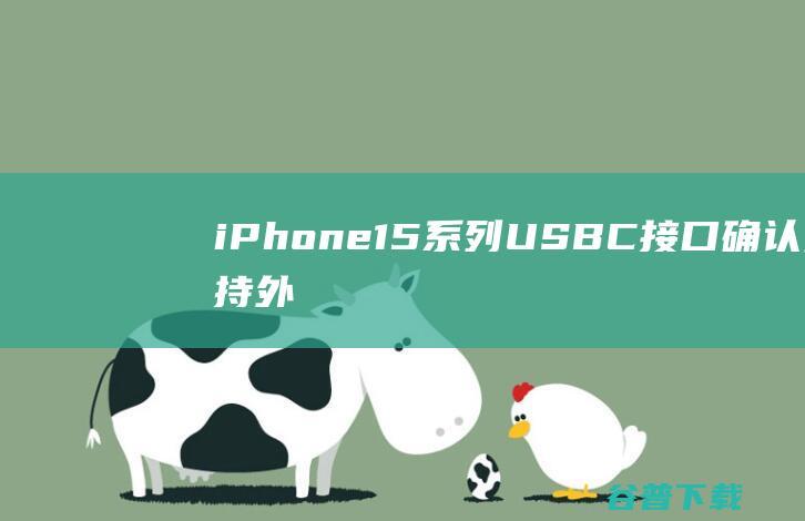 iPhone15系列USB-C接口确认支持外接显示器：最大遗憾在这|数据线|usb-c|b-c接口|iphone