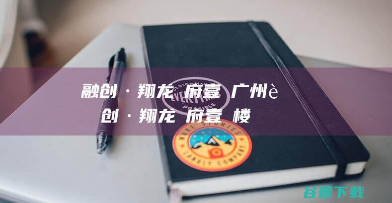 融创·翔龙廣府壹號_广州融创·翔龙廣府壹號楼盘详情