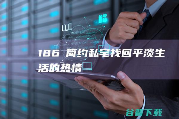 186㎡简约私宅，找回平淡生活的热情