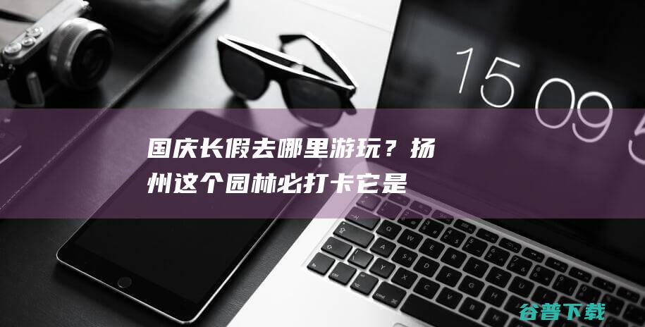 国庆长假去哪里游玩？扬州这个园林必打卡，它是“晚清第一园林”|江南|何园|假山|扬州市|大运河|中国文物|园林景观|中国世界遗产