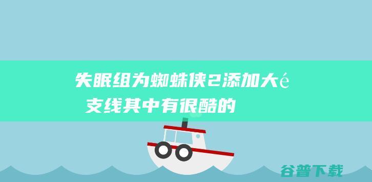 失眠组为蜘蛛侠2添加大量支线其中有很酷的