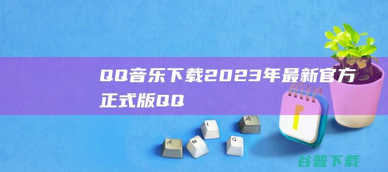 QQ下载2023年最新官方正式版QQ