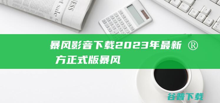 【暴风影音下载】2023年最新官方正式版暴风影音免费下载