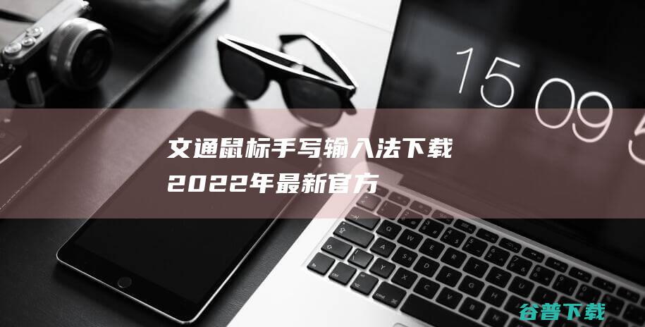 【文通鼠标手写输入法下载】2022年最新官方正式版文通鼠标手写输入法免费下载