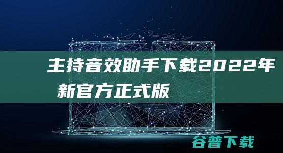 【主持音效助手下载】2022年最新官方正式版主持音效助手免费下载