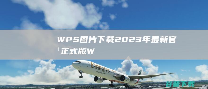 【WPS图片下载】2023年最新官方正式版WPS图片免费下载