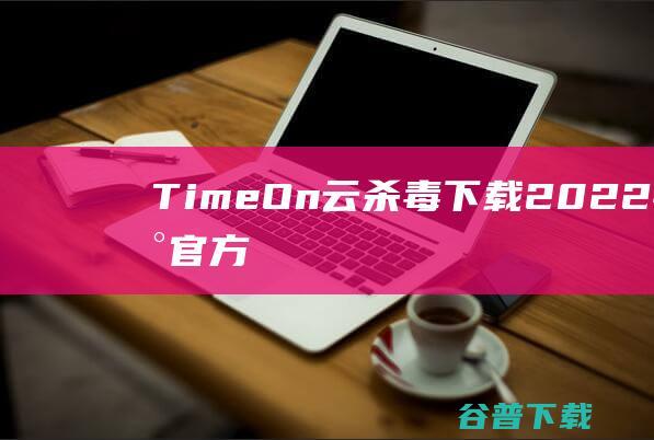 TimeOn云杀毒下载2022年最新官方