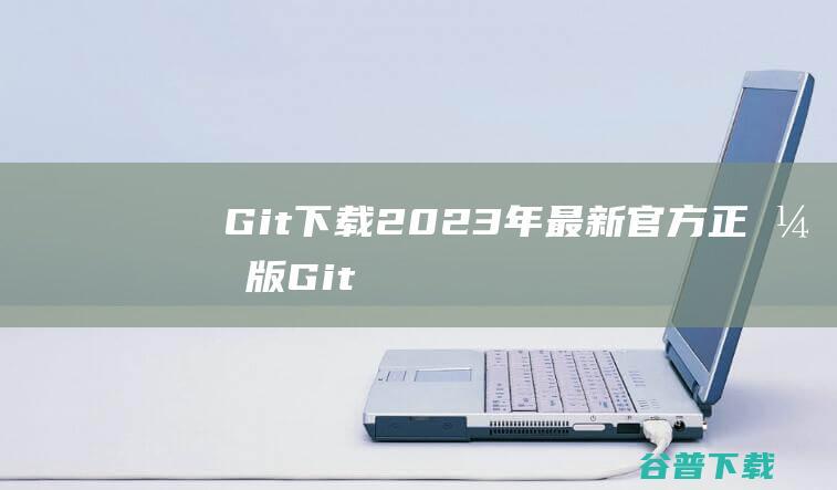 Git下载2023年最新官方正式版Git