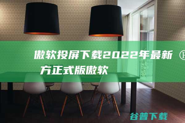 傲软投屏下载2022年最新官方正式版傲软