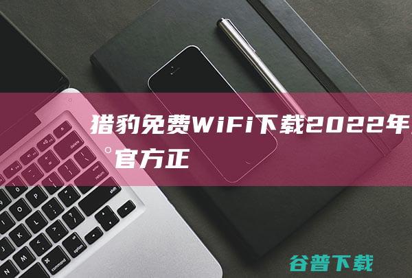 猎豹免费WiFi2022年最新官方正