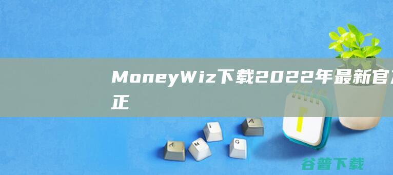 【MoneyWiz下载】2022年最新官方正式版MoneyWiz收费下载