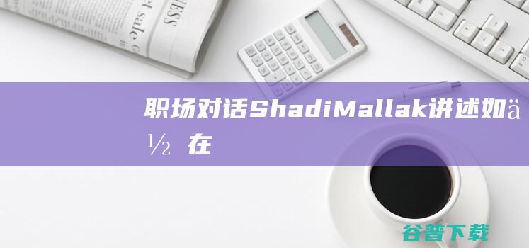 职场对话ShadiMallak讲述如何在