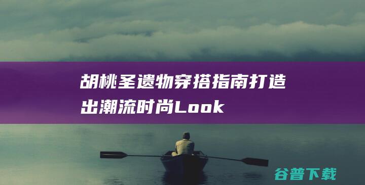 胡桃圣遗物指南打造出潮流时尚Look