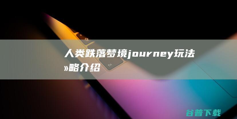 人类跌落梦境journey玩法攻略介绍