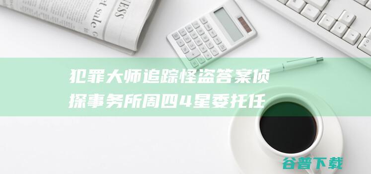 犯罪大师追踪怪盗答案侦探事务所周四4星委托任务答案