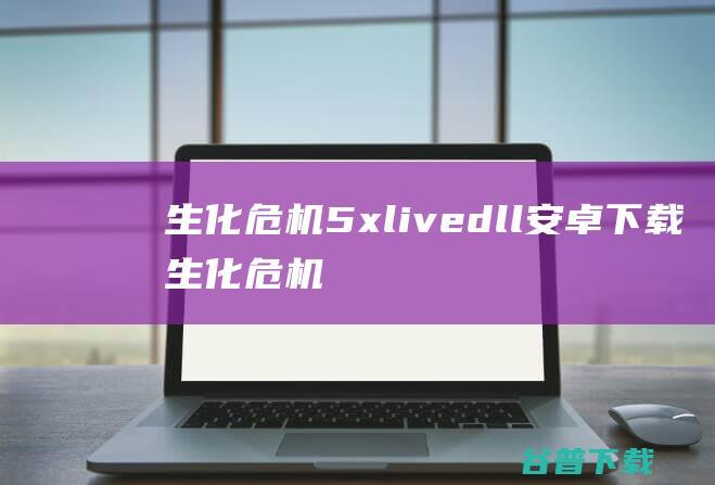 生化危机5xlivedll安卓下载_生化危机5xlivedll下载